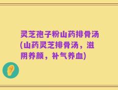 灵芝孢子粉山药排骨汤(山药灵芝排骨汤，滋阴养颜，补气养血)
