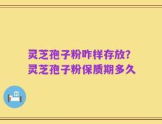 灵芝孢子粉咋样存放？灵芝孢子粉保质期多久