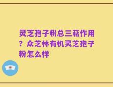 灵芝孢子粉总三萜作用？众芝林有机灵芝孢子粉怎么样