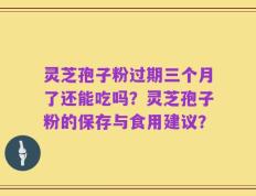 灵芝孢子粉过期三个月了还能吃吗？灵芝孢子粉的保存与食用建议？