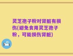 灵芝孢子粉对肾脏有损伤(避免食用灵芝孢子粉，可能损伤肾脏)
