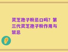 灵芝孢子粉忌口吗？第三代灵芝孢子粉作用与禁忌