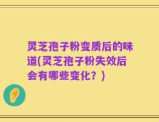 灵芝孢子粉变质后的味道(灵芝孢子粉失效后会有哪些变化？)