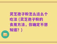 灵芝孢子粉怎么这么个吃法 (灵芝孢子粉的食用方法，你确定不想知道？)