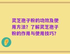 灵芝孢子粉的功效及使用方法？了解灵芝孢子粉的作用与使用技巧？