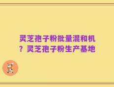 灵芝孢子粉批量混和机？灵芝孢子粉生产基地
