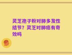 灵芝孢子粉对肺多发性结节？灵芝对肺癌有奇效吗