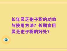 长年灵芝孢子粉的功效与使用方法？长期食用灵芝孢子粉的好处？