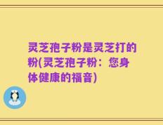 灵芝孢子粉是灵芝打的粉(灵芝孢子粉：您身体健康的福音)