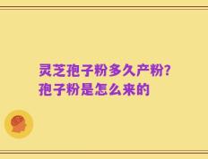 灵芝孢子粉多久产粉？孢子粉是怎么来的