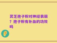 灵芝孢子粉对神经衰弱？孢子粉有补血的功效吗