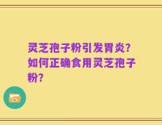 灵芝孢子粉引发胃炎？如何正确食用灵芝孢子粉？