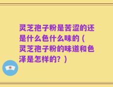 灵芝孢子粉是苦涩的还是什么色什么味的 (灵芝孢子粉的味道和色泽是怎样的？)