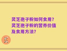 灵芝孢子粉如何食用？灵芝孢子粉的营养价值及食用方法？