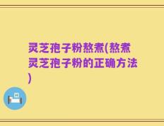 灵芝孢子粉熬煮(熬煮灵芝孢子粉的正确方法)