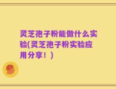 灵芝孢子粉能做什么实验(灵芝孢子粉实验应用分享！)