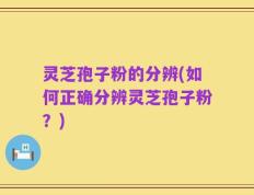灵芝孢子粉的分辨(如何正确分辨灵芝孢子粉？)