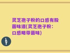 灵芝孢子粉的口感有股菌味道(灵芝孢子粉：口感略带菌味)