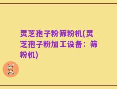 灵芝孢子粉筛粉机(灵芝孢子粉加工设备：筛粉机)
