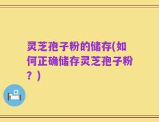 灵芝孢子粉的储存(如何正确储存灵芝孢子粉？)