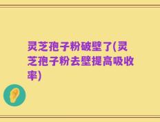 灵芝孢子粉破壁了(灵芝孢子粉去壁提高吸收率)