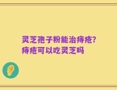 灵芝孢子粉能治痔疮？痔疮可以吃灵芝吗