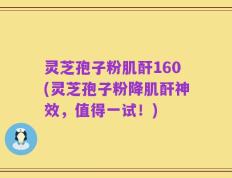 灵芝孢子粉肌酐160(灵芝孢子粉降肌酐神效，值得一试！)