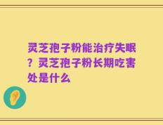 灵芝孢子粉能治疗失眠？灵芝孢子粉长期吃害处是什么