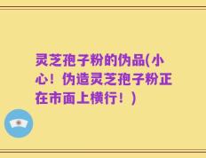 灵芝孢子粉的伪品(小心！伪造灵芝孢子粉正在市面上横行！)