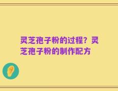 灵芝孢子粉的过程？灵芝孢子粉的制作配方