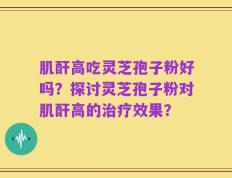肌酐高吃灵芝孢子粉好吗？探讨灵芝孢子粉对肌酐高的治疗效果？