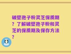 破壁孢子粉灵芝保质期？了解破壁孢子粉和灵芝的保质期及保存方法？