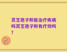 灵芝孢子粉能治疗疾病吗灵芝孢子粉有疗效吗？