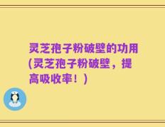 灵芝孢子粉破壁的功用(灵芝孢子粉破壁，提高吸收率！)