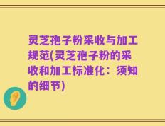 灵芝孢子粉采收与加工规范(灵芝孢子粉的采收和加工标准化：须知的细节)