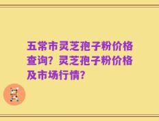 五常市灵芝孢子粉价格查询？灵芝孢子粉价格及市场行情？