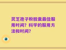 灵芝孢子粉胶囊最佳服用时间？科学的服用方法和时间？
