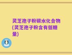 灵芝孢子粉碳水化合物(灵芝孢子粉含有低糖量)