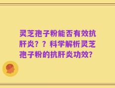 灵芝孢子粉能否有效抗肝炎？？科学解析灵芝孢子粉的抗肝炎功效？