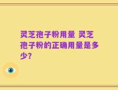 灵芝孢子粉用量 灵芝孢子粉的正确用量是多少？