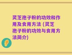 灵芝孢子粉的功效和作用及食用方法 (灵芝孢子粉的功效与食用方法简介)