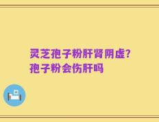 灵芝孢子粉肝肾阴虚？孢子粉会伤肝吗
