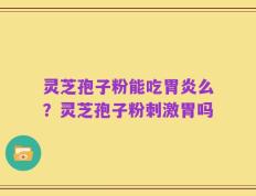 灵芝孢子粉能吃胃炎么？灵芝孢子粉刺激胃吗