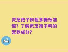 灵芝孢子粉粗多糖标准值？了解灵芝孢子粉的营养成分？