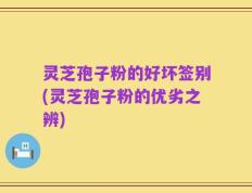 灵芝孢子粉的好坏签别(灵芝孢子粉的优劣之辨)