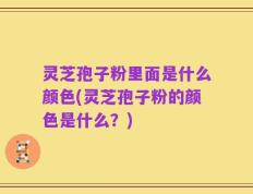 灵芝孢子粉里面是什么颜色(灵芝孢子粉的颜色是什么？)