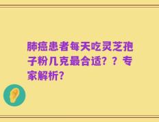 肺癌患者每天吃灵芝孢子粉几克最合适？？专家解析？