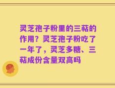灵芝孢子粉里的三萜的作用？灵芝孢子粉吃了一年了，灵芝多糖、三萜成份含量双高吗