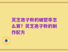 灵芝孢子粉的破壁率怎么算？灵芝孢子粉的制作配方