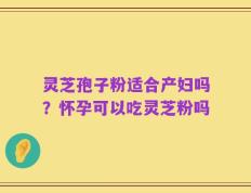 灵芝孢子粉适合产妇吗？怀孕可以吃灵芝粉吗